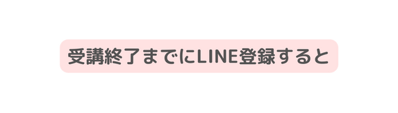 受講終了までにLINE登録すると