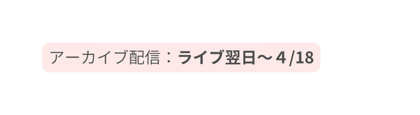 アーカイブ配信 ライブ翌日 ４ 18